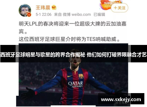 西班牙足球明星与歌星的跨界合作揭秘 他们如何打破界限融合才艺
