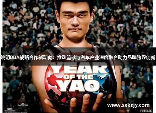 姚明BBA战略合作新动向：推动篮球与汽车产业深度融合助力品牌跨界创新
