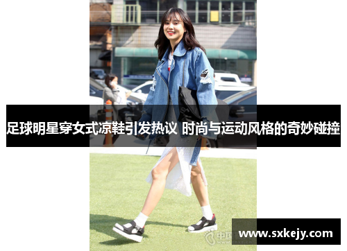 足球明星穿女式凉鞋引发热议 时尚与运动风格的奇妙碰撞