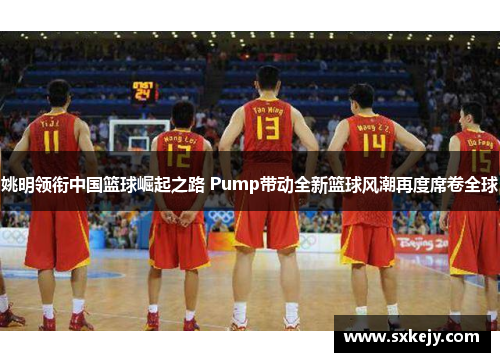 姚明领衔中国篮球崛起之路 Pump带动全新篮球风潮再度席卷全球