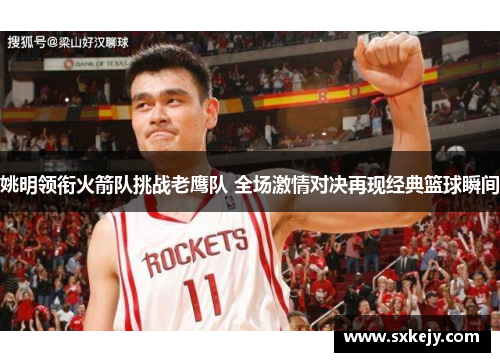 姚明领衔火箭队挑战老鹰队 全场激情对决再现经典篮球瞬间