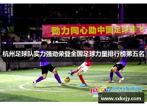 杭州足球队实力强劲荣登全国足球力量排行榜第五名