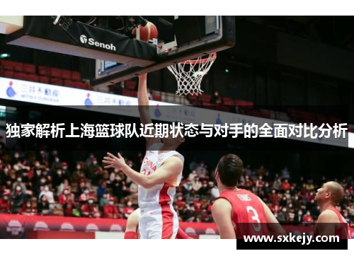 独家解析上海篮球队近期状态与对手的全面对比分析