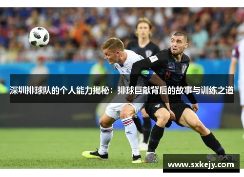 深圳排球队的个人能力揭秘：排球巨献背后的故事与训练之道
