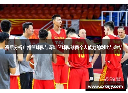 赛后分析广州篮球队与深圳篮球队球员个人能力的对比与总结