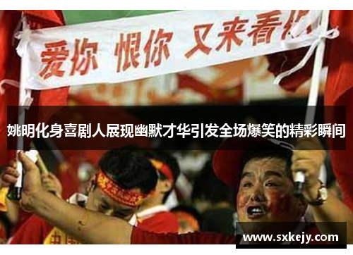 姚明化身喜剧人展现幽默才华引发全场爆笑的精彩瞬间