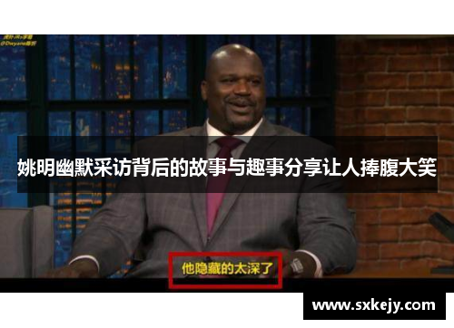 姚明幽默采访背后的故事与趣事分享让人捧腹大笑