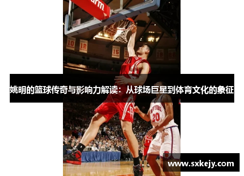 姚明的篮球传奇与影响力解读：从球场巨星到体育文化的象征