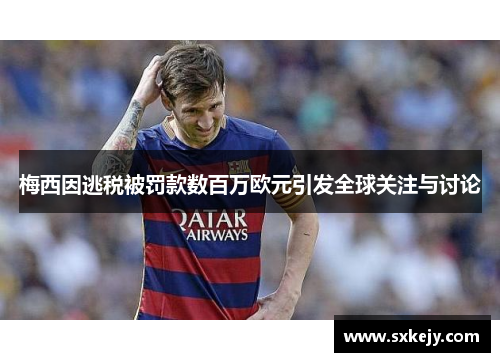 梅西因逃税被罚款数百万欧元引发全球关注与讨论