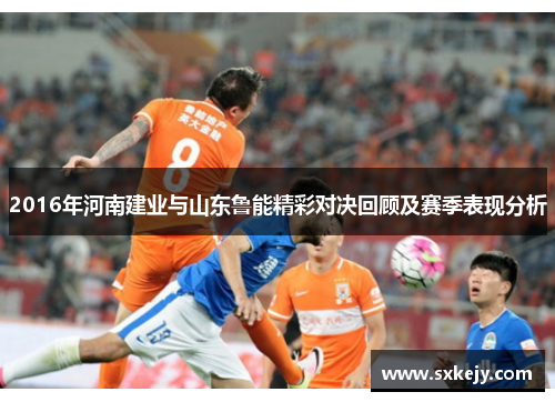 2016年河南建业与山东鲁能精彩对决回顾及赛季表现分析