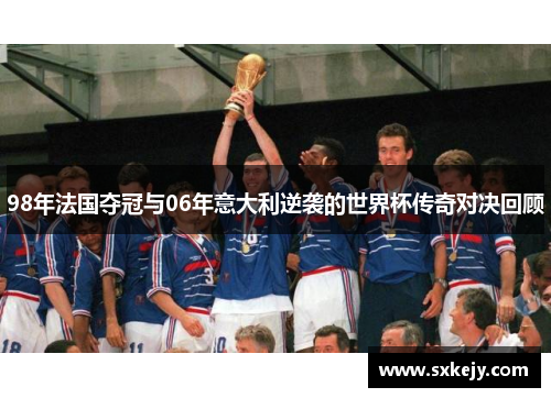 98年法国夺冠与06年意大利逆袭的世界杯传奇对决回顾