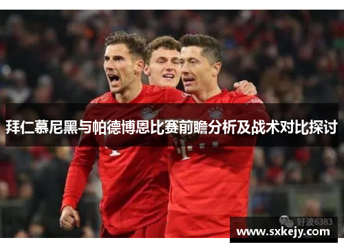 拜仁慕尼黑与帕德博恩比赛前瞻分析及战术对比探讨