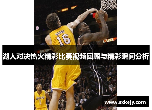 湖人对决热火精彩比赛视频回顾与精彩瞬间分析
