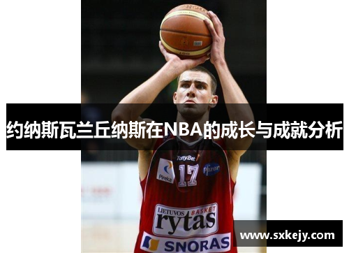 约纳斯瓦兰丘纳斯在NBA的成长与成就分析