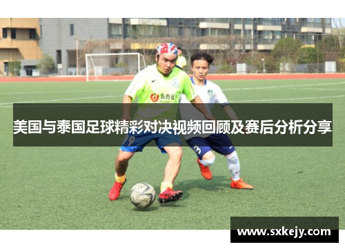 美国与泰国足球精彩对决视频回顾及赛后分析分享